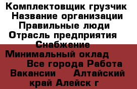 Комплектовщик-грузчик › Название организации ­ Правильные люди › Отрасль предприятия ­ Снабжение › Минимальный оклад ­ 25 000 - Все города Работа » Вакансии   . Алтайский край,Алейск г.